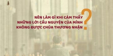 NÊN LÀM GÌ KHI CẢM THẤY NHỮNG LỜI CẦU NGUYỆN CỦA MÌNH KHÔNG ĐƯỢC CHÚA THƯƠNG NHẬN?