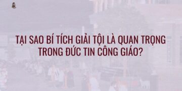 TẠI SAO BÍ TÍCH GIẢI TỘI LÀ QUAN TRỌNG TRONG ĐỨC TIN CÔNG GIÁO?